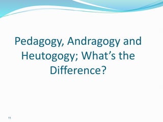 11
Pedagogy, Andragogy and
Heutogogy; What’s the
Difference?
 