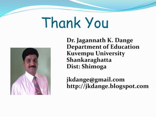 Thank You
Dr. Jagannath K. Dange
Department of Education
Kuvempu University
Shankaraghatta
Dist: Shimoga
jkdange@gmail.com
http://jkdange.blogspot.com
 