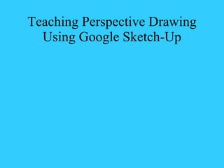 Teaching Perspective Drawing Using Google Sketch-Up 
