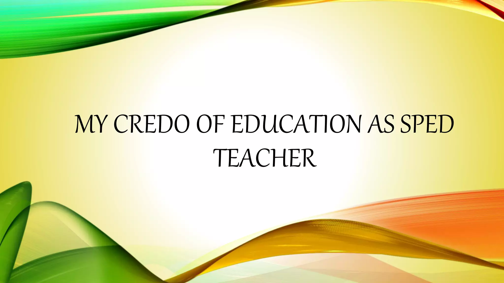 MY CREDO OF EDUCATION AS SPED 
TEACHER 
 
