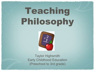 Teaching
Philosophy


      Taylor Highsmith
 Early Childhood Education
  (Preschool to 3rd grade)
 