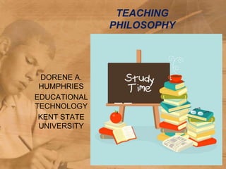 TEACHING
              PHILOSOPHY




 DORENE A.
 HUMPHRIES
EDUCATIONAL
TECHNOLOGY
 KENT STATE
 UNIVERSITY
 