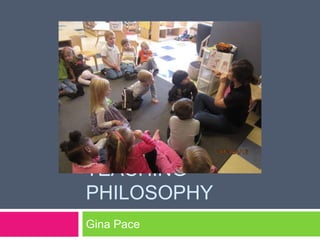 TEACHING
PHILOSOPHY
Gina Pace
 