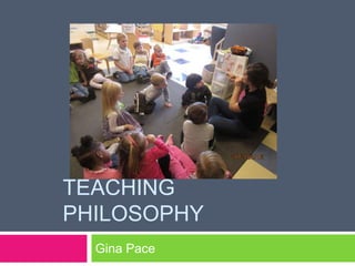 TEACHING
PHILOSOPHY
  Gina Pace
 