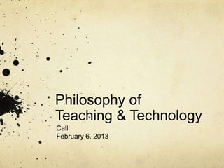 Philosophy of
Teaching & Technology
Call
February 6, 2013
 