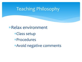 Relax environment
Class setup
Procedures
Avoid negative comments
Teaching Philosophy