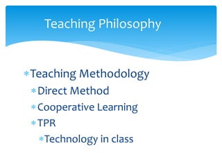 Teaching Methodology
Direct Method
Cooperative Learning
TPR
Technology in class
Teaching Philosophy