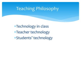 Technology in class
Teacher technology
Students’ technology
Teaching Philosophy