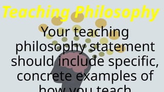 Teaching Philosophy
Your teaching
philosophy statement
should include specific,
concrete examples of
 