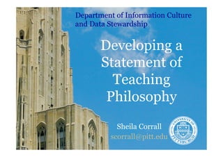 Developing a
Statement of
Teaching
Philosophy
Sheila Corrall
scorrall@pitt.edu
Department of Information Culture
and Data Stewardship
 