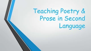 Teaching Poetry &
Prose in Second
Language
 