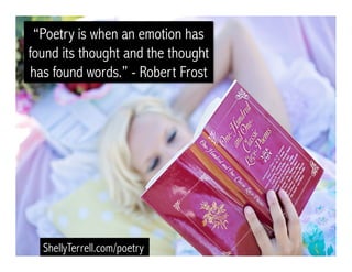 “Poetry is when an emotion has
found its thought and the thought
has found words.” - Robert Frost
ShellyTerrell.com/poetry
 