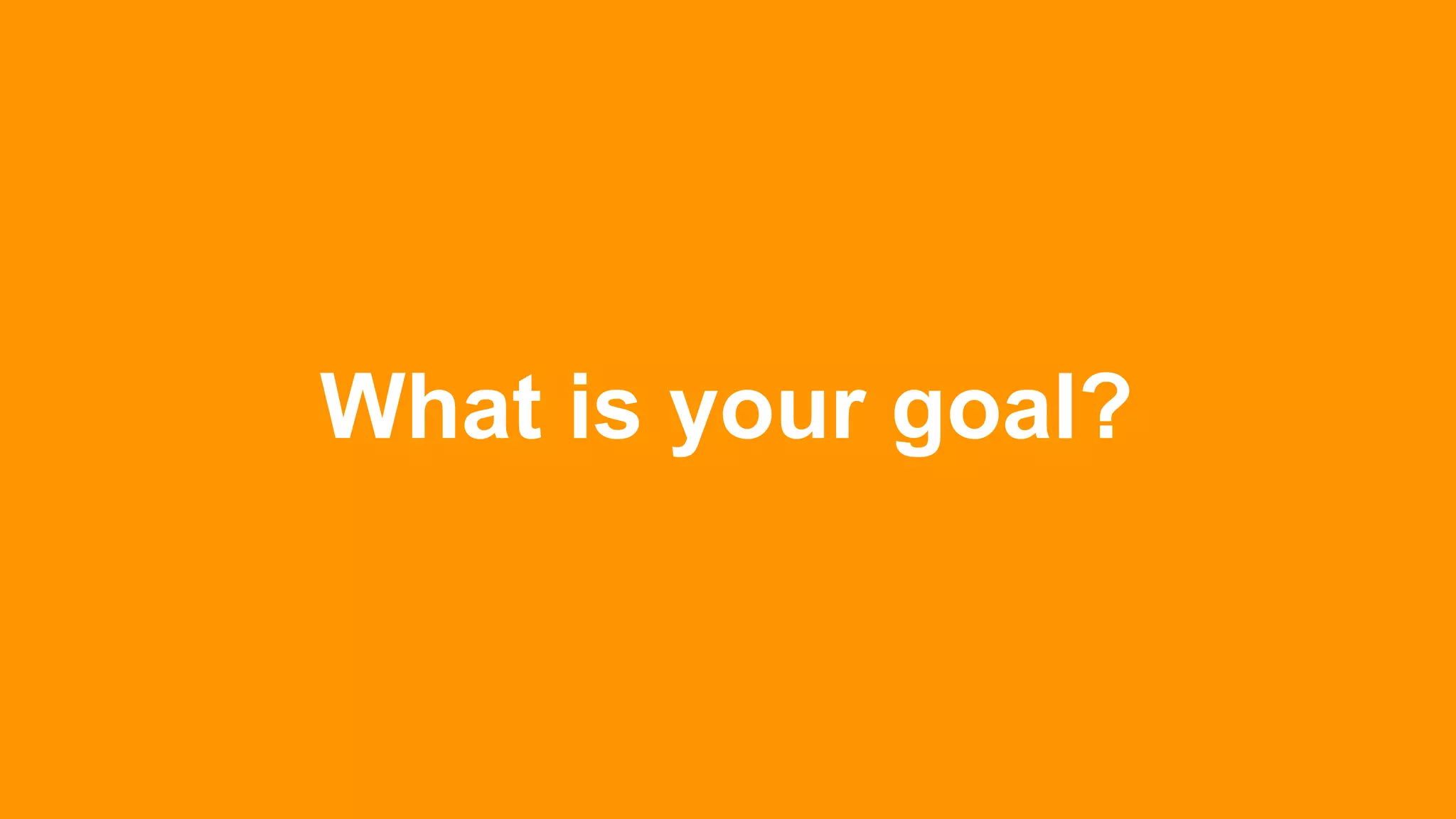 What is your goal?
 