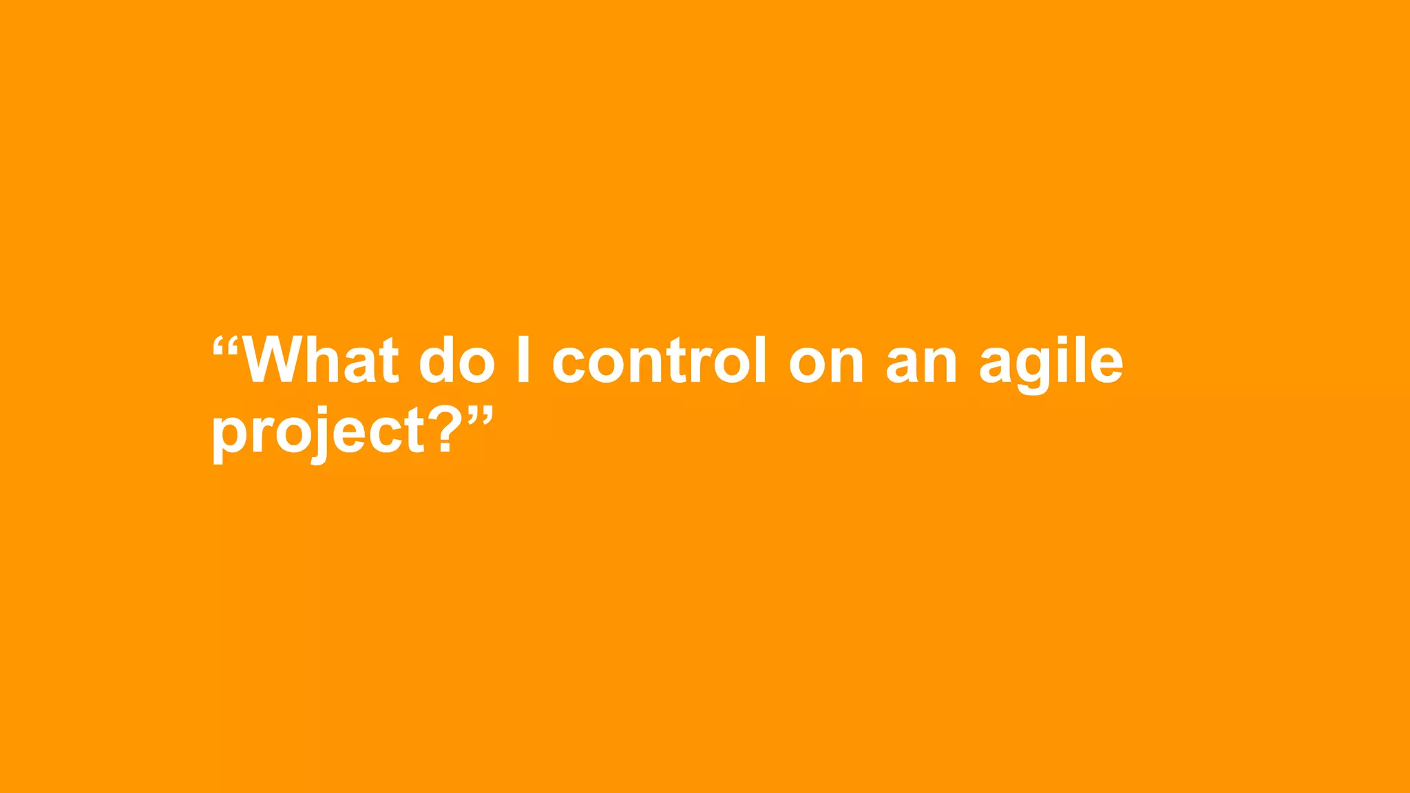 “What do I control on an agile
project?”
 