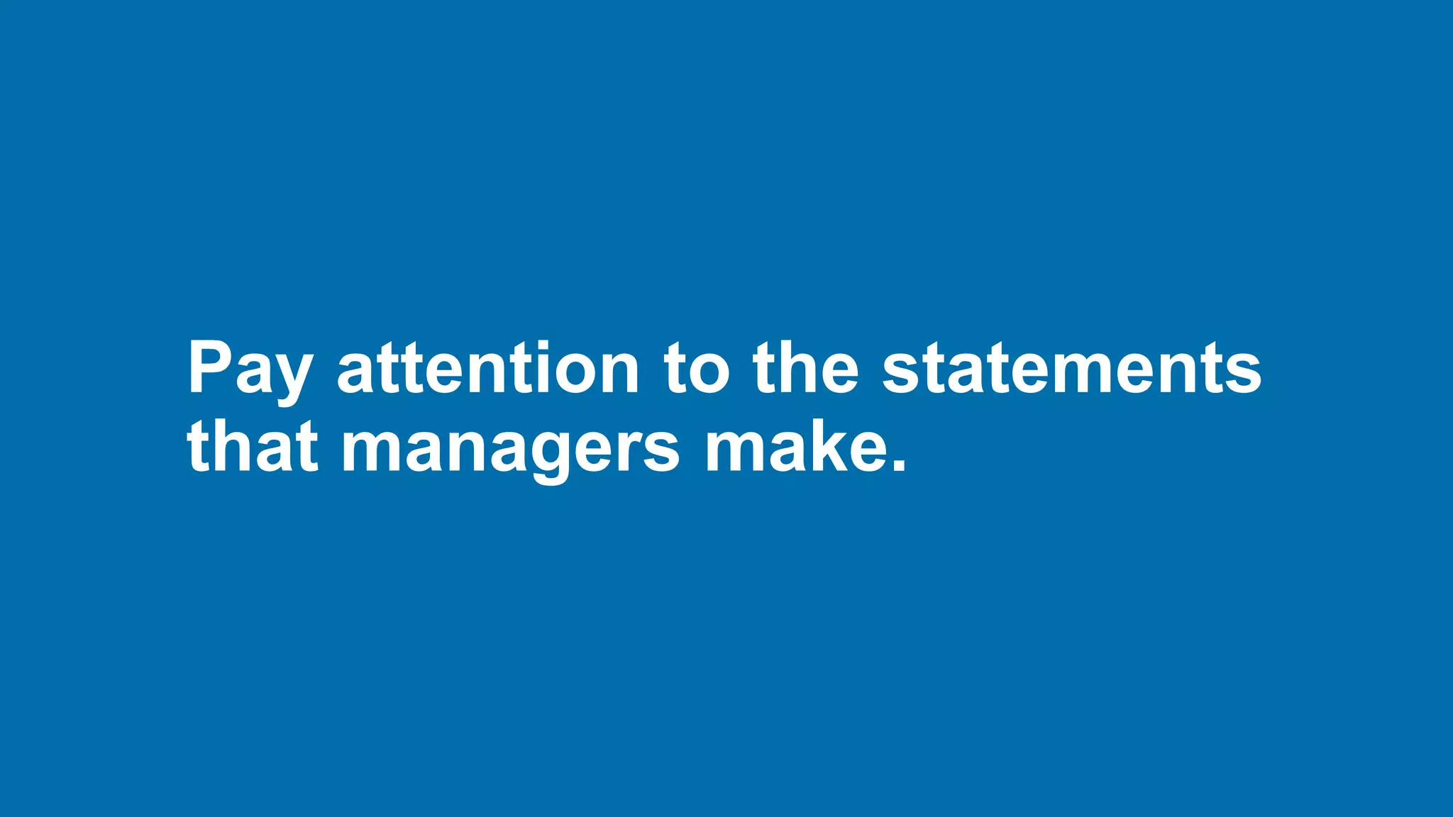 Pay attention to the statements
that managers make.
 