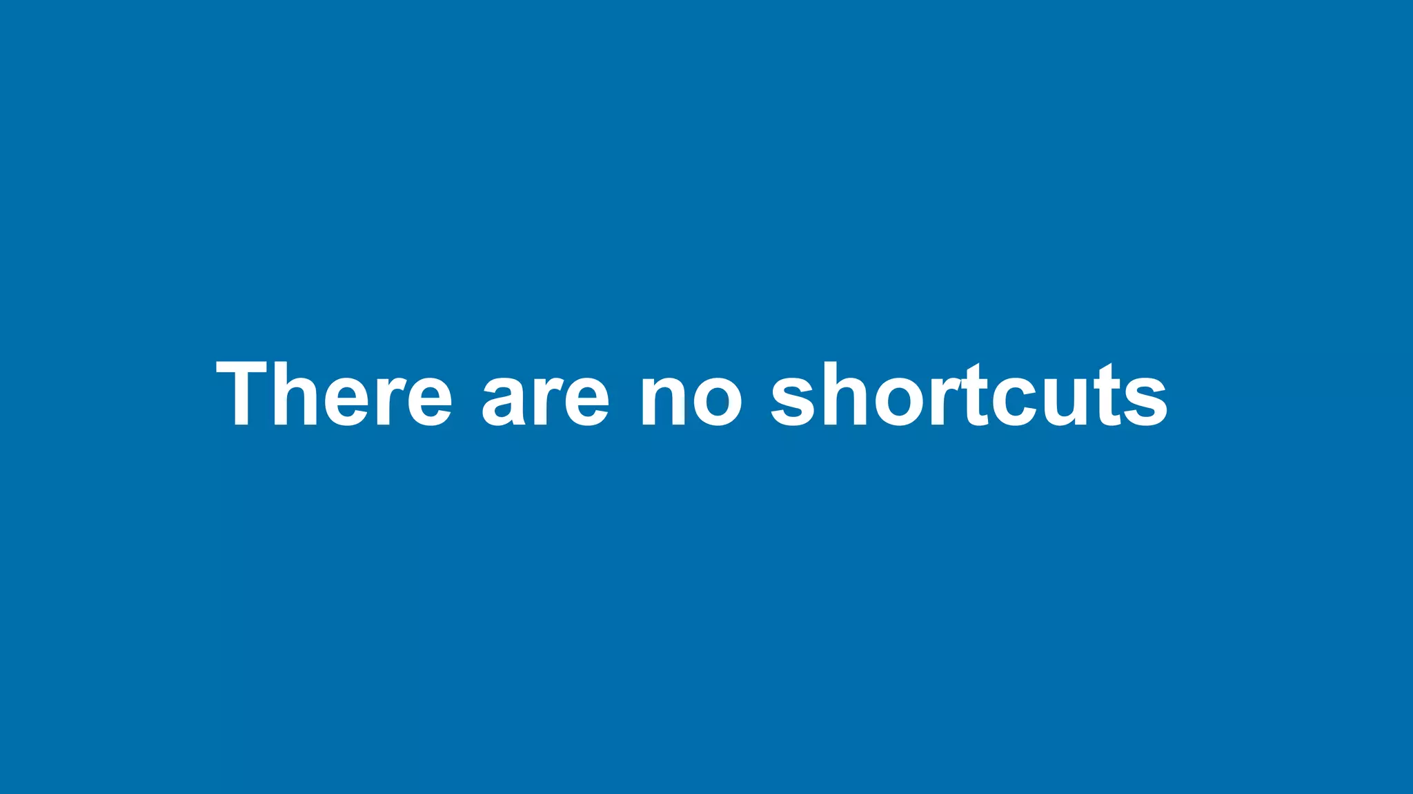 There are no shortcuts
 