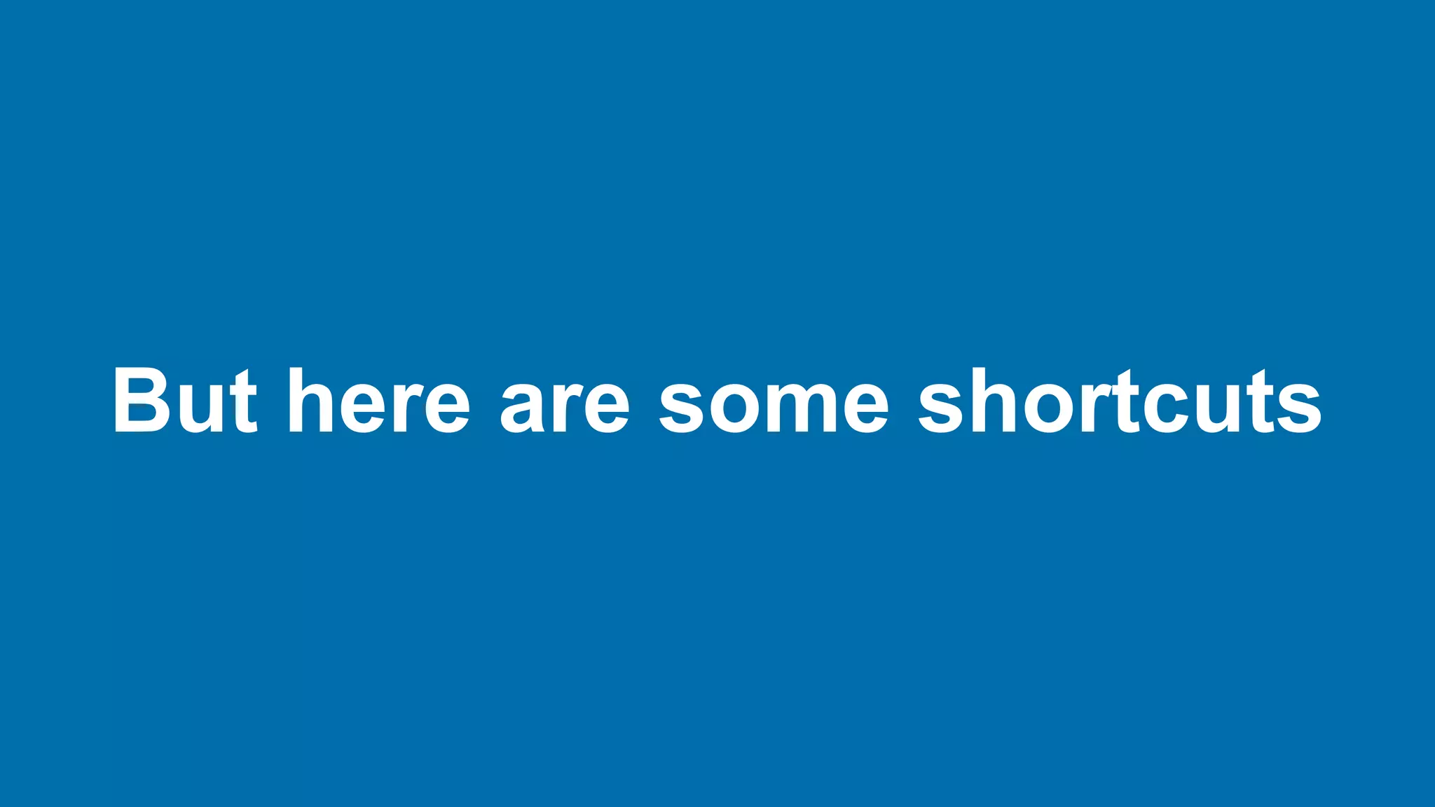 But here are some shortcuts
 