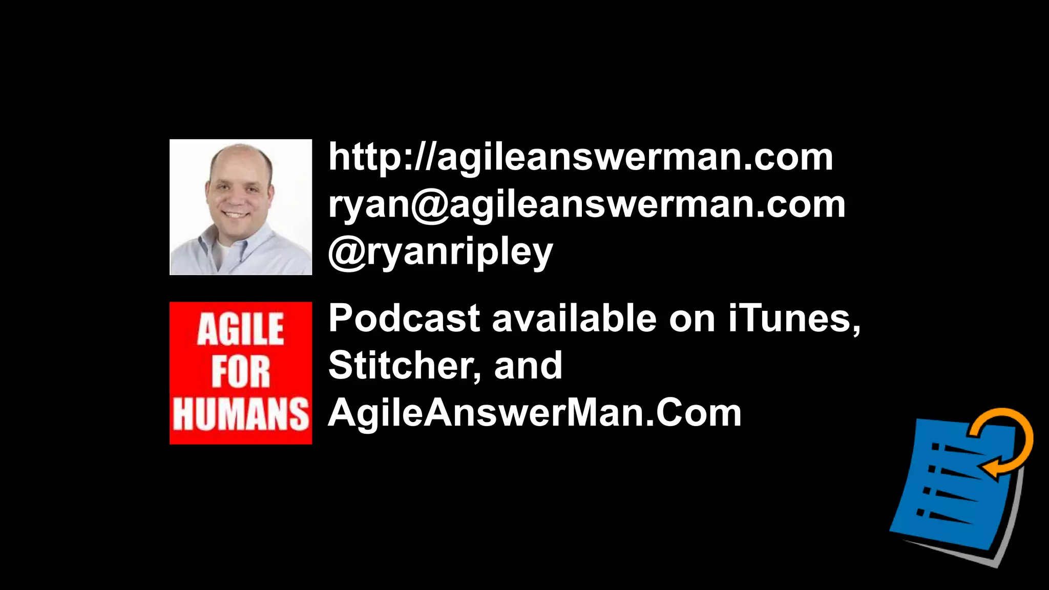 http://agileanswerman.com
ryan@agileanswerman.com
@ryanripley
Podcast available on iTunes,
Stitcher, and
AgileAnswerMan.Com
 
