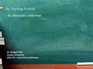 My Teaching Portfolio
Dr. Bridgett Fifer
Strayer University
EDU 573 - Instructional Methods
- By Alexander Linderman
 