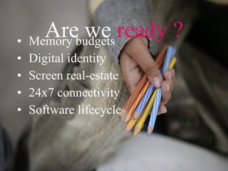Are we  ready ? Memory budgets Digital identity Screen real-estate 24x7 connectivity Software lifecycle 