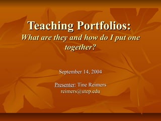 Teaching Portfolios:
What are they and how do I put one
            together?

          September 14, 2004

         Presenter: Tine Reimers
            reimers@utep.edu
 