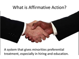 What is Affirmative Action?




A system that gives minorities preferential
treatment, especially in hiring and education.
 