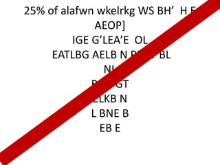 25% of alafwn wkelrkg WS BH’ H E
               AEOP]
          IGE G’LEA’E OL
     EATLBG AELB N PEOT BL
                 NL
              BLEPGT
              ELKB N
              L BNE B
                EB E
 