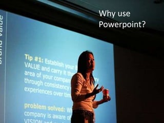 Why use
Powerpoint?
 
