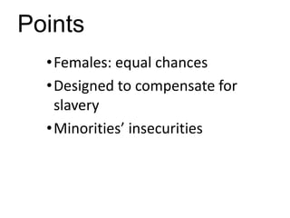 Points
  • Females: equal chances
  • Designed to compensate for
    slavery
  • Minorities’ insecurities
 