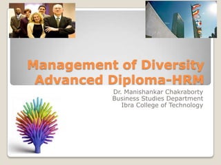 Management of Diversity
Advanced Diploma-HRM
Dr. Manishankar Chakraborty
Business Studies Department
Ibra College of Technology
 