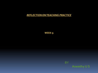 REFLECTIONONTEACHING PRACTICE
WEEK-9
BY
Aswathy U S
 