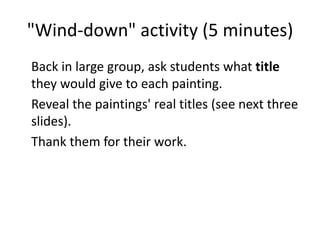 "Wind-down" activity (5 minutes)
Back in large group, ask students what title
they would give to each painting.
Reveal the paintings' real titles (see next three
slides).
Thank them for their work.
 