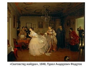 «Сватовство майора», 1848, Павел Андреевич Федотов
 