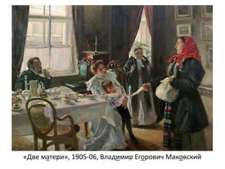 «Две матери», 1905-06, Владимир Егорович Макoвский
 