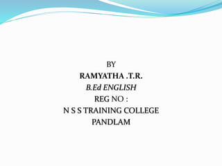 BY 
RAMYATHA .T.R. 
B.Ed ENGLISH 
REG NO : 
N S S TRAINING COLLEGE 
PANDLAM 
