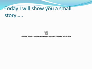 Today I will show you a small 
story….. 
 