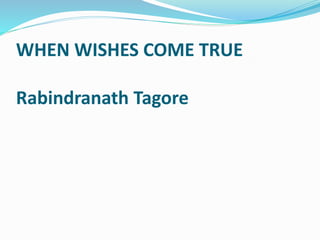 WHEN WISHES COME TRUE 
Rabindranath Tagore 
 