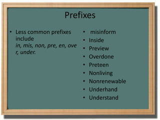 PrefixesLess common prefixes include in, mis, non, pre, en, over, under. misinformInsidePreviewOverdonePreteenNonlivingNonrenewableUnderhandUnderstand