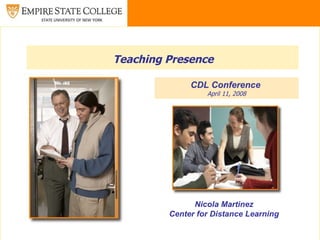 Teaching Presence   CDL Conference  April 11, 2008 Nicola Martinez Center for Distance Learning 
