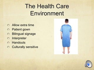 The Health Care
Environment
Allow extra time
Patient gown
Bilingual signage
Interpreter
Handouts
Culturally sensitive
 