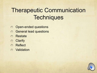 Therapeutic Communication
Techniques
Open-ended questions
General lead questions
Restate
Clarify
Reflect
Validation
 