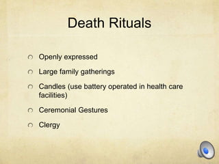 Death Rituals
Openly expressed
Large family gatherings
Candles (use battery operated in health care
facilities)
Ceremonial Gestures
Clergy
 