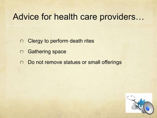 Advice for health care providers…
Clergy to perform death rites
Gathering space
Do not remove statues or small offerings
 