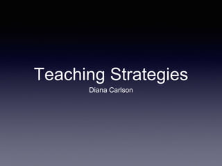 Teaching Strategies
Diana Carlson
 