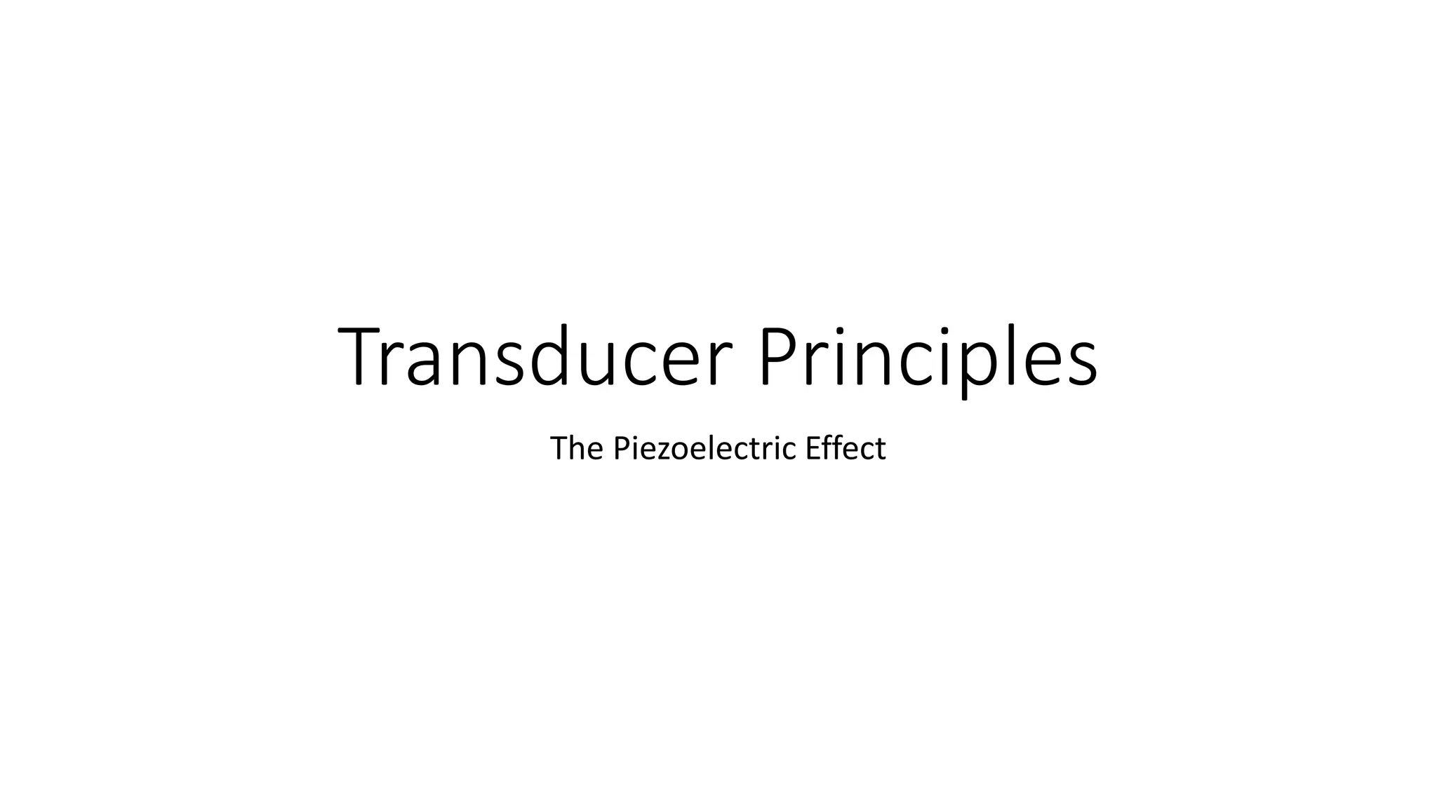 Transducer Principles
The Piezoelectric Effect
 