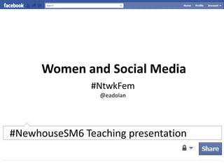 Women and Social Media
               #NtwkFem
                 @eadolan




#NewhouseSM6 Teaching presentation
 