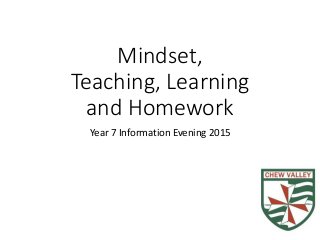 Mindset,
Teaching, Learning
and Homework
Year 7 Information Evening 2015
 