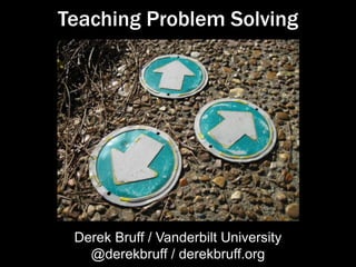 Teaching Problem Solving
Derek Bruff / Vanderbilt University
@derekbruff / derekbruff.org
 