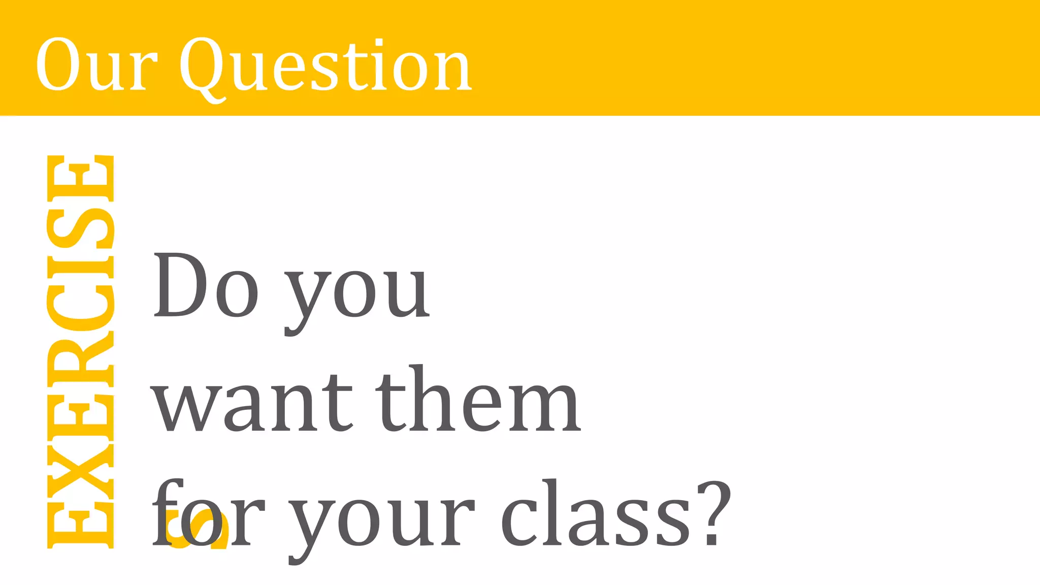 Our QuestionEXERCISE
S
Do you
want them
for your class?
 