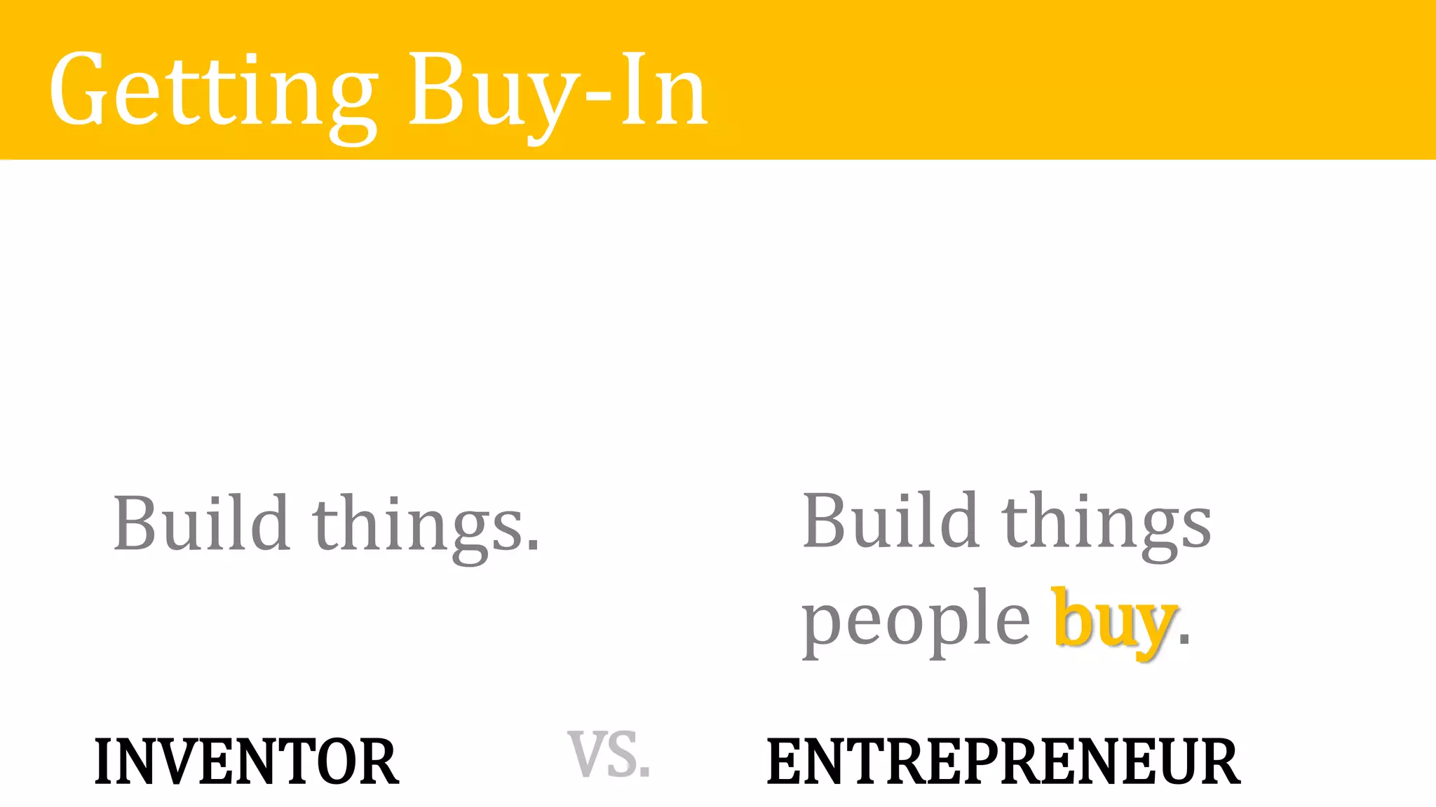 Getting Buy-In
INVENTOR ENTREPRENEURVS.
Build things. Build things
people buy.
 